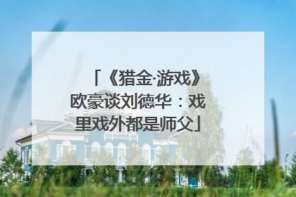 《猎金·游戏》欧豪谈刘德华：戏里戏外都是师父