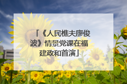《人民樵夫廖俊波》情景党课在福建政和首演
