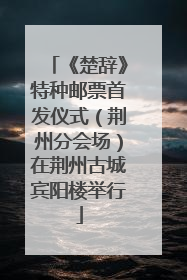 《楚辞》特种邮票首发仪式（荆州分会场）在荆州古城宾阳楼举行