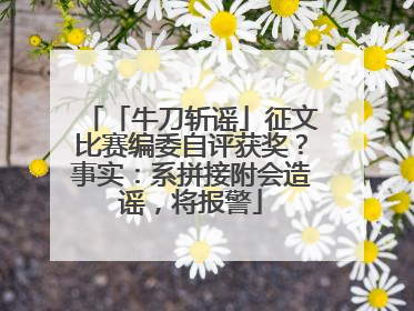 「牛刀斩谣」征文比赛编委自评获奖？事实：系拼接附会造谣，将报警