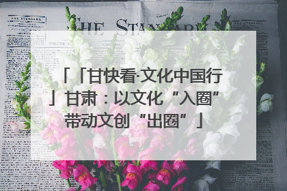 「甘快看·文化中国行」甘肃：以文化“入圈”带动文创“出圈”