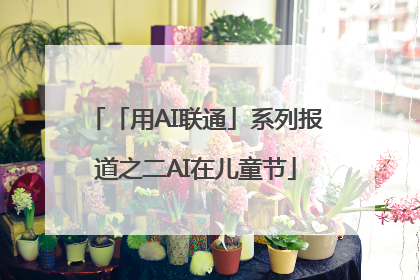 「用AI联通」系列报道之二AI在儿童节