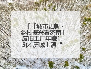 「城市更新 ·乡村振兴看济南」废旧工厂年赚1.5亿 历城上演“城市进化论”