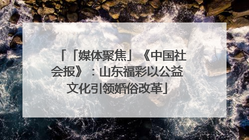 「媒体聚焦」《中国社会报》：山东福彩以公益文化引领婚俗改革