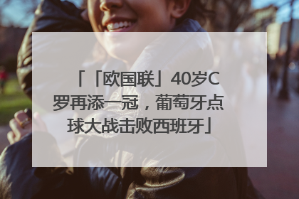 「欧国联」40岁C罗再添一冠，葡萄牙点球大战击败西班牙