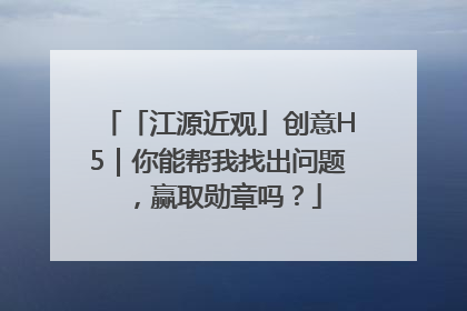 「江源近观」创意H5｜你能帮我找出问题，赢取勋章吗？