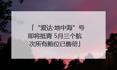 “爱达·地中海”号即将抵青 5月三个航次所有舱位已售罄
