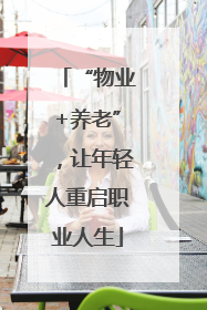 “物业+养老”，让年轻人重启职业人生