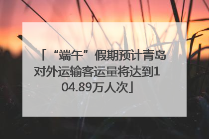 “端午”假期预计青岛对外运输客运量将达到104.89万人次