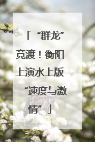 “群龙”竞渡！衡阳上演水上版“速度与激情”
