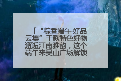 “粽香端午·好品云集”千款特色好物邂逅江南雅韵，这个端午来吴山广场解锁“浙里烟火气”