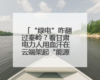 “绿电”咋翻过秦岭？看甘肃电力人用血汗在云端架起“能源丝路”