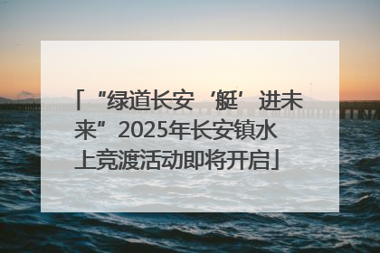 “绿道长安‘艇’进未来”2025年长安镇水上竞渡活动即将开启