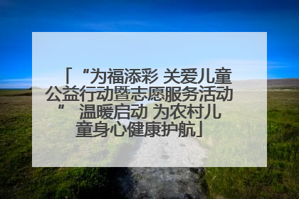 “为福添彩 关爱儿童公益行动暨志愿服务活动” 温暖启动 为农村儿童身心健康护航
