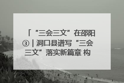 “三会三文”在邵阳③｜洞口县谱写“三会三文”落实新篇章 构建协同联动大格局