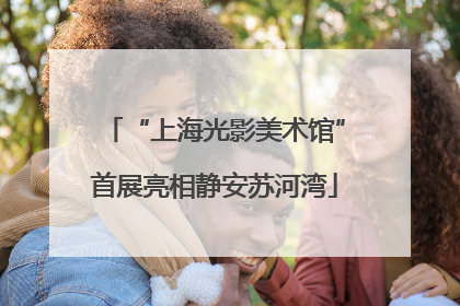 “上海光影美术馆”首展亮相静安苏河湾