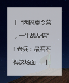 “两周夏令营，一生战友情”！老兵：最看不得这场面……