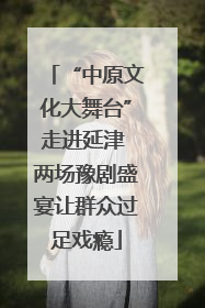 “中原文化大舞台”走进延津 两场豫剧盛宴让群众过足戏瘾
