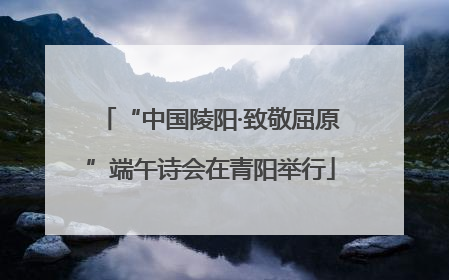 “中国陵阳·致敬屈原”端午诗会在青阳举行