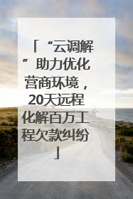 “云调解”助力优化营商环境，20天远程化解百万工程欠款纠纷