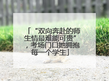 “双向奔赴的师生情最难能可贵”，考场门口她拥抱每一个学生