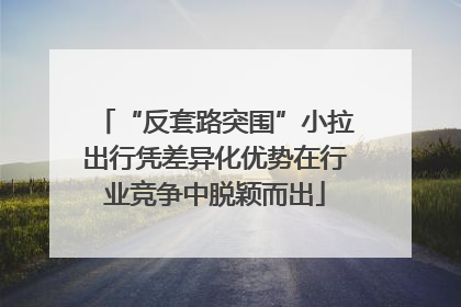 “反套路突围”小拉出行凭差异化优势在行业竞争中脱颖而出