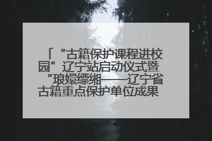 “古籍保护课程进校园”辽宁站启动仪式暨“琅嬛缥缃——辽宁省古籍重点保护单位成果展”在辽宁大学举行