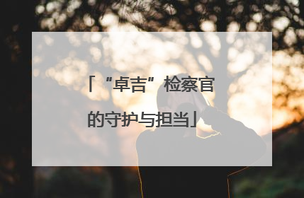 “卓吉”检察官的守护与担当