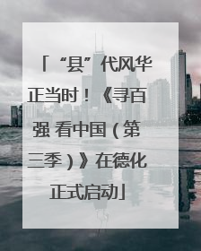 “县”代风华正当时！《寻百强 看中国（第三季）》在德化正式启动