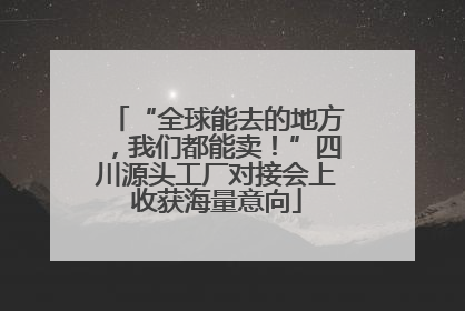 “全球能去的地方，我们都能卖！”四川源头工厂对接会上收获海量意向