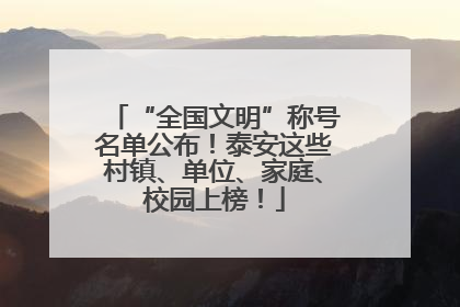 “全国文明”称号名单公布！泰安这些村镇、单位、家庭、校园上榜！