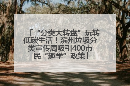 “分类大转盘”玩转低碳生活！滨州垃圾分类宣传周吸引400市民“趣学”政策