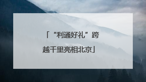 “利通好礼”跨越千里亮相北京