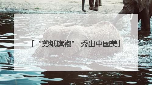 “剪纸旗袍” 秀出中国美
