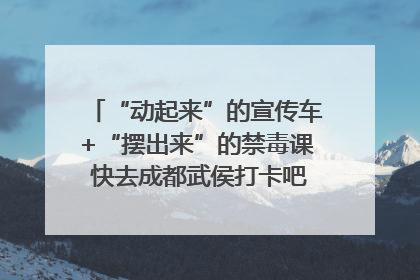 “动起来”的宣传车+“摆出来”的禁毒课 快去成都武侯打卡吧｜国际禁毒日