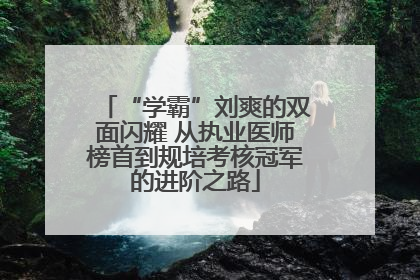 “学霸”刘爽的双面闪耀 从执业医师榜首到规培考核冠军的进阶之路