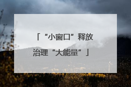 “小窗口”释放治理“大能量”
