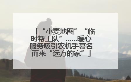 “小麦地图”“临时帮工队”……暖心服务吸引农机手慕名而来“远方的家”