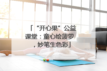 “开心果”公益课堂：童心绘菠萝，妙笔生色彩