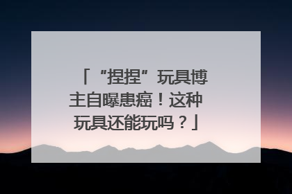 “捏捏”玩具博主自曝患癌！这种玩具还能玩吗？
