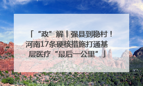 “政”解丨强县到稳村！河南17条硬核措施打通基层医疗“最后一公里”