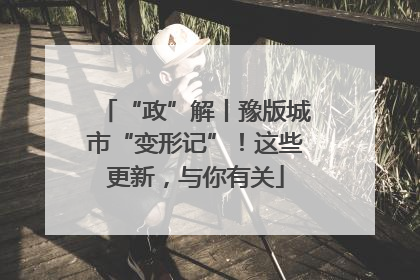 “政”解丨豫版城市“变形记”！这些更新，与你有关