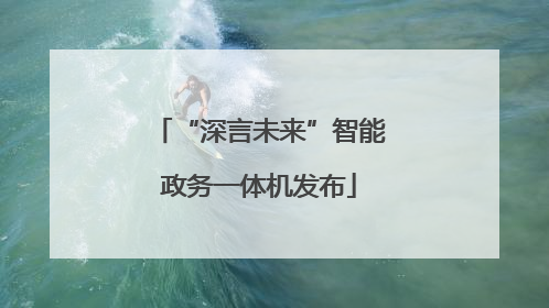 “深言未来”智能政务一体机发布