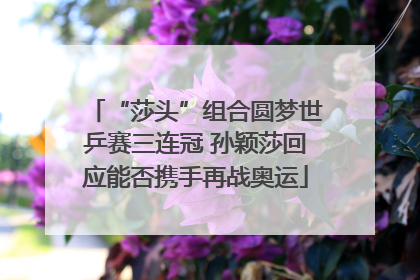 “莎头”组合圆梦世乒赛三连冠 孙颖莎回应能否携手再战奥运