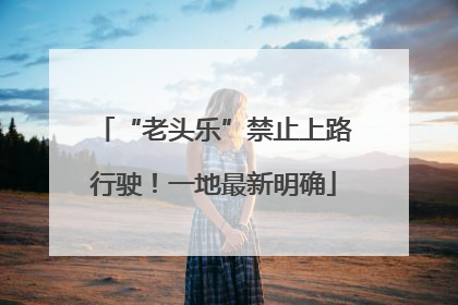 “老头乐”禁止上路行驶！一地最新明确
