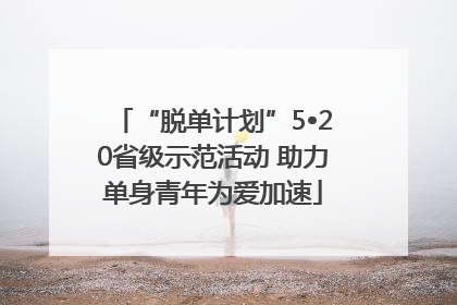 “脱单计划”5•20省级示范活动 助力单身青年为爱加速