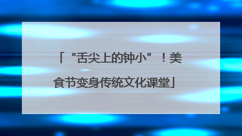 “舌尖上的钟小”！美食节变身传统文化课堂