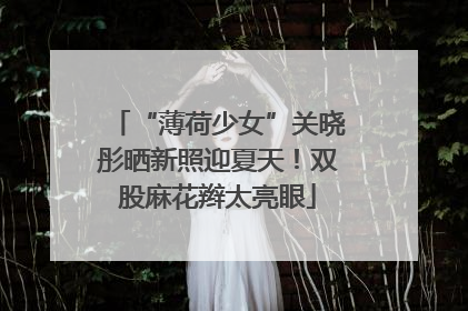 “薄荷少女”关晓彤晒新照迎夏天！双股麻花辫太亮眼