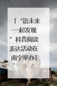 “语未来·一起发现”科普阅读表达活动在南宁举办