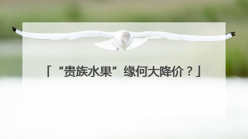 “贵族水果”缘何大降价？